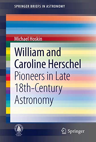 William and Caroline Herschel: Pioneers in Late 18th-Century Astronomy (SpringerBriefs in Astronomy)