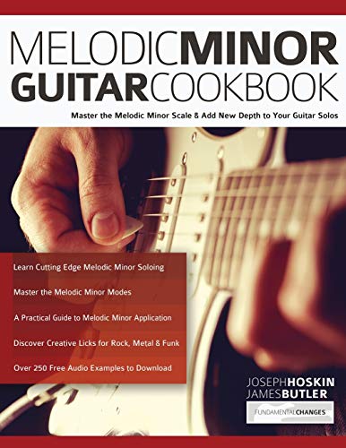 Melodic Minor Guitar Cookbook: Master the Melodic Minor Scale & Add New Depth to Your Guitar Solos (Learn How to Play Rock Guitar)