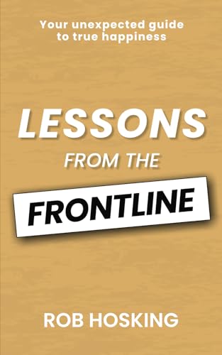 LESSONS FROM THE FRONTLINE: Your unexpected guide to true happiness: Even in our darkest moments, there is a path forward von Fisher King Publishing