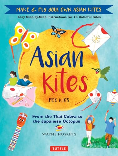 Asian Kites for Kids: Make & Fly Your Own Asian Kites: Easy Step-by-step Instructions for 15 Colorful Kites