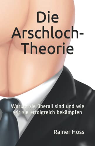 Die Arschloch-Theorie: Warum sie überall sind und wie wir sie erfolgreich bekämpfen von Independently published