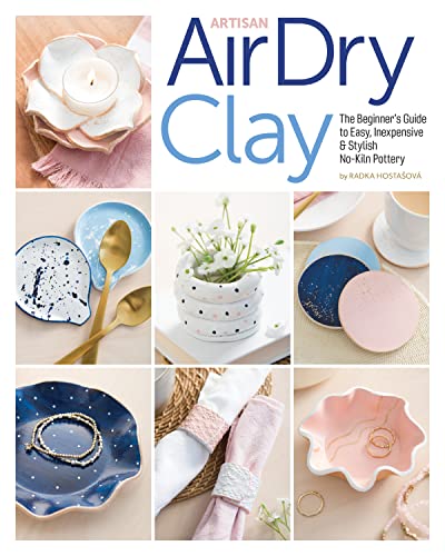 Artisan Air-Dry Clay: The Beginner’s Guide to Easy, Inexpensive & Stylish No-kiln Pottery