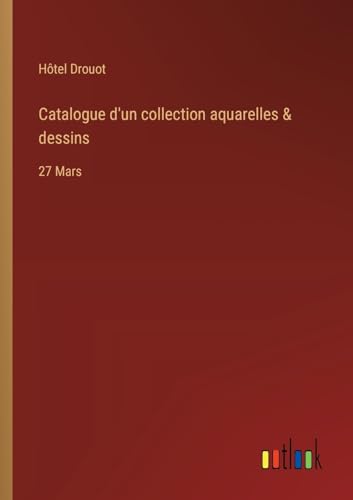 Catalogue d'un collection aquarelles & dessins: 27 Mars von Outlook Verlag