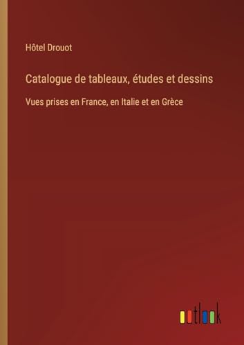 Catalogue de tableaux, études et dessins: Vues prises en France, en Italie et en Grèce von Outlook Verlag