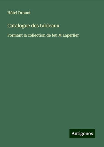 Catalogue des tableaux: Formant la collection de feu M Laperlier von Antigonos Verlag