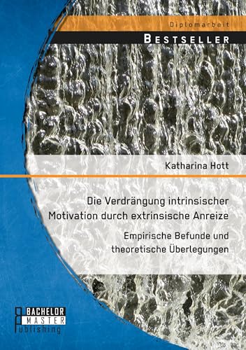 Die Verdrängung intrinsischer Motivation durch extrinsische Anreize: Empirische Befunde und theoretische Überlegungen Die Verdrängung intrinsischer Motivation durch extrinsische Anreize: Empirische Befunde und theoretische Überlegungen von Bachelor + Master Publishing