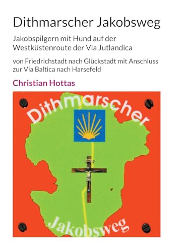 Dithmarscher Jakobsweg: Jakobspilgern mit Hund auf der Westküstenroute der Via Jutlandica von Friedrichstadt nach Glückstadt mit Anschluss zur Via Baltica nach Harsefeld von Books on Demand