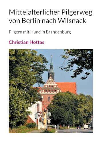 Mittelalterlicher Pilgerweg von Berlin nach Wilsnack: Pilgern mit Hund in Brandenburg von Books on Demand