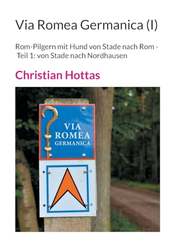Via Romea Germanica (I): Rom-Pilgern mit Hund von Stade nach Rom - Teil 1: von Stade nach Nordhausen von Books on Demand