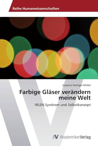 Farbige Gläser verändern meine Welt: IRLEN-Syndrom und Selbstkonzept von AV Akademikerverlag
