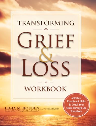 Transforming Grief & Loss Workbook: Activities, Exercises & Skills to Coach Your Client Through Life Transitions: Activities, Exercises & Skills to Coack Your Client Through Life Transitions Transforming Grief & Loss Workbook: Activities, Exercises & Skills to Coach Your Client Through Life Transitions: Activities, Exercises & Skills to Coack Your Client Through Life Transitions