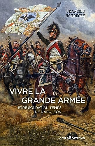 Vivre la Grande Armée. Etre soldat au temps de Napoléon