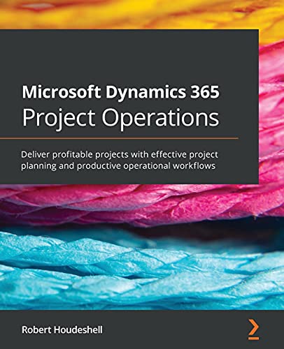 Microsoft Dynamics 365 Project Operations: Deliver profitable projects with effective project planning and productive operational workflows