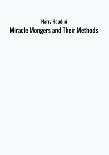 Miracle Mongers and Their Methods von Harry Houdini