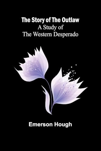 The Story of the Outlaw: A Study of the Western Desperado The Story of the Outlaw: A Study of the Western Desperado von Alpha Edition