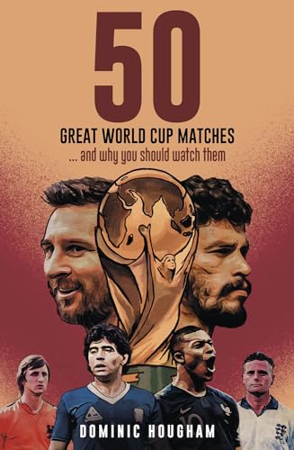 Fifty Great World Cup Matches: …and Why You Should Watch Them!
