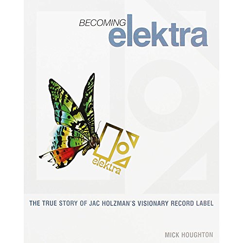 Becoming Elektra: The True Story of Jac Holzman's Visionary Record Label
