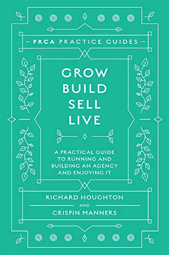 Grow, Build, Sell, Live: A Practical Guide to Running and Building an Agency and Enjoying It (PRCA Practice Guides)