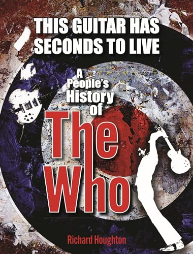 This Guitar Has Seconds To Live: A People's History of The Who This Guitar Has Seconds To Live: A People's History of The Who
