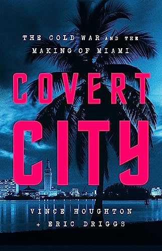 Covert City: The Cold War and the Making of Miami von PublicAffairs