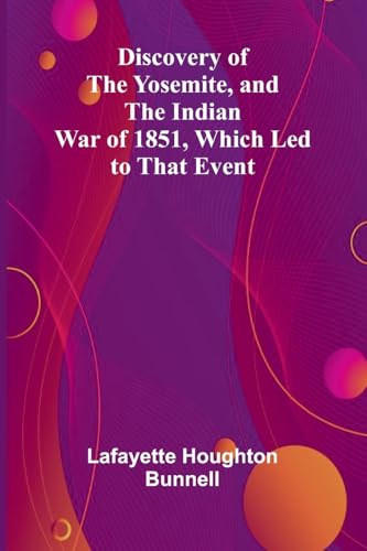 Discovery Of The Yosemite, And The Indian War Of 1851, Which Led To That Event Discovery Of The Yosemite, And The Indian War Of 1851, Which Led To That Event von Alpha Edition