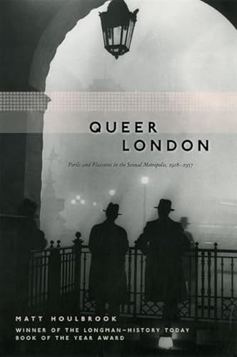 Queer London: Perils and Pleasures in the Sexual Metropolis, 1918-1957 (The Chicago Series on Sexuality, History, and Society)