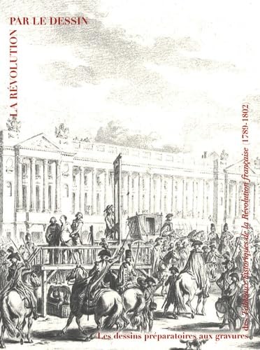 LE REVOLUTION PAR LE DESSIN - LES DESSINS PREPARATOIRES AUX GRAVURES DES: TABLEAUX HISTORIQUES DE LA REVOLUTION FRANCAISE (1789-1802)