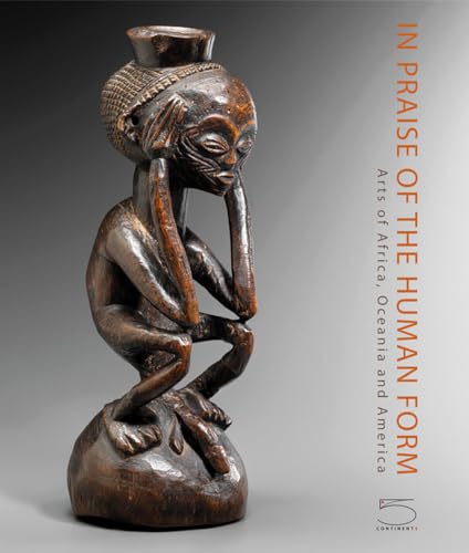 In Praise of the Human Form: Arts of Africa, Oceania and America: Arts of Africa, Oceania and America: Josette and Jean-Claude Weill Collection