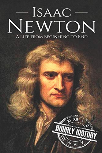 Isaac Newton: A Life From Beginning to End (Biographies of Physicists, Band 2)