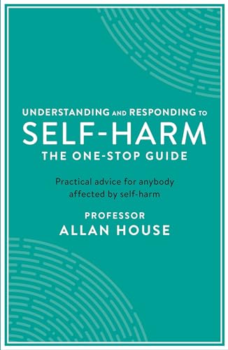 Understanding and Responding to Self-Harm: The One Stop Guide: Practical Advice for Anybody Affected by Self-Harm (One Stop Guides)