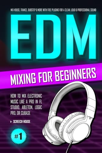 EDM MIXING FOR BEGINNERS: How to Mix Electronic Music Like a Pro in FL Studio, Ableton, Logic Pro or Cubase — Mix House, Trance, Dubstep & More with Free Plugins for a Clean, Loud & Professional Sound von Independently published