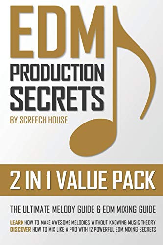 EDM PRODUCTION SECRETS (2 IN 1 VALUE PACK): The Ultimate Melody Guide & EDM Mixing Guide (How to Make Awesome Melodies without Knowing Music Theory & How to Mix Like a Pro with 12 EDM Mixing Secrets)