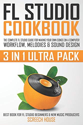 FL STUDIO COOKBOOK (3 IN 1 ULTRA PACK): The Complete FL Studio Guide for Making Your Own Songs on a Computer: Workflow, Melodies & Sound Design (Best ... FL Studio Beginners & New Music Producers)