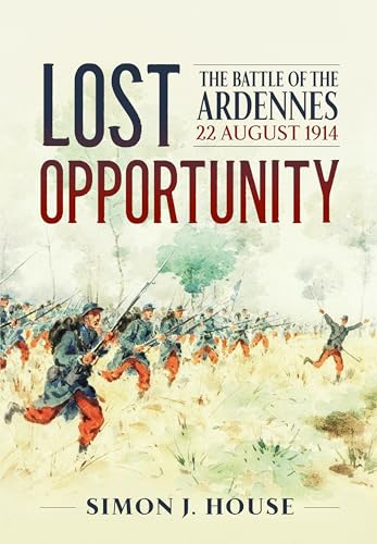 Lost Opportunity: The Battle of the Ardennes 22 August 1914 (Wolverhampton Military Studies)