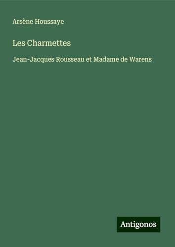 Les Charmettes: Jean-Jacques Rousseau et Madame de Warens Les Charmettes: Jean-Jacques Rousseau et Madame de Warens von Antigonos Verlag