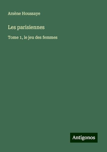 Les parisiennes: Tome 1, le jeu des femmes Les parisiennes: Tome 1, le jeu des femmes von Antigonos Verlag