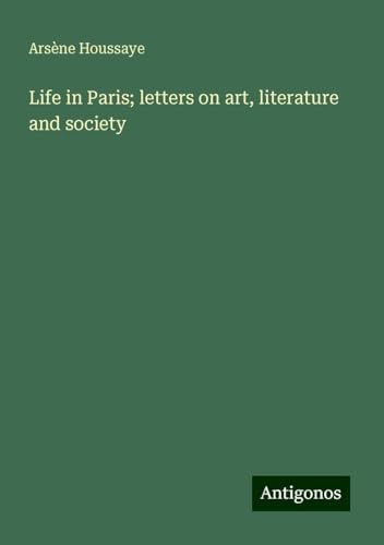 Life in Paris; letters on art, literature and society Life in Paris; letters on art, literature and society von Antigonos Verlag