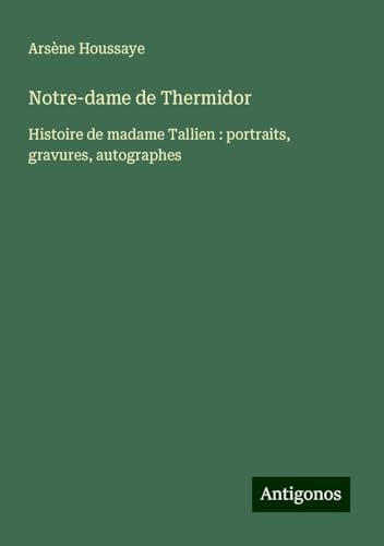 Notre-dame de Thermidor: Histoire de madame Tallien : portraits, gravures, autographes Notre-dame de Thermidor: Histoire de madame Tallien : portraits, gravures, autographes von Antigonos Verlag