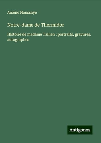 Notre-dame de Thermidor: Histoire de madame Tallien : portraits, gravures, autographes Notre-dame de Thermidor: Histoire de madame Tallien : portraits, gravures, autographes von Antigonos Verlag