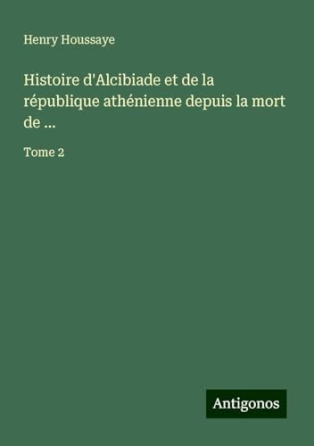 Histoire d'Alcibiade et de la république athénienne depuis la mort de ...: Tome 2 von Antigonos Verlag