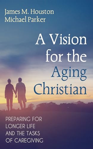 A Vision for the Aging Christian: Preparing for Longer Life and the Tasks of Caregiving von Cascade Books