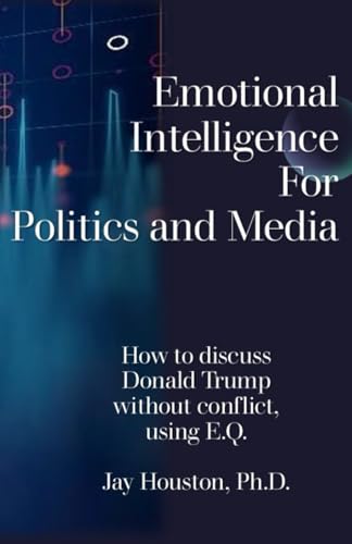 Emotional Intelligence for Politics & Media: How to discuss Donald Trump without conflict using E.Q. von Bowker