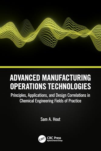 Advanced Manufacturing Operations Technologies: Principles, Applications, and Design Correlations in Chemical Engineering Fields of Practice von CRC Press