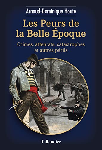 Les peurs de la belle époque: Crimes, attentats, catastrophes et autres périls