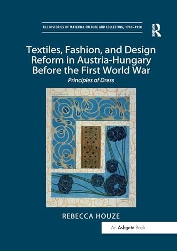Textiles, Fashion, and Design Reform in Austria-Hungary Before the First World War: Principles of Dress (Histories of Material Culture and Collecting, 1700-1950) von Routledge