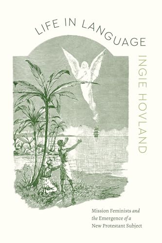Life in Language: Mission Feminists and the Emergence of a New Protestant Subject (Class 200: New Studies in Religion) von University of Chicago Press