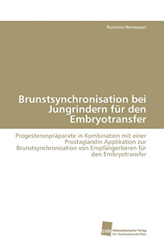 Brunstsynchronisation bei Jungrindern für den Embryotransfer: Progesteronpräparate in Kombination mit einer Prostaglandin Applikation zur ... von Empfängertieren für den Embryotransfer Brunstsynchronisation bei Jungrindern für den Embryotransfer: Progesteronpräparate in Kombination mit einer Prostaglandin Applikation zur ... von Empfängertieren für den Embryotransfer von Sudwestdeutscher Verlag Fur Hochschulschriften AG