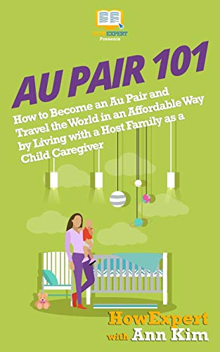 Au Pair 101: How to Become an Au Pair and Travel the World in an Affordable Way by Living with a Host Family as a Child Caregiver Au Pair 101: How to Become an Au Pair and Travel the World in an Affordable Way by Living with a Host Family as a Child Caregiver