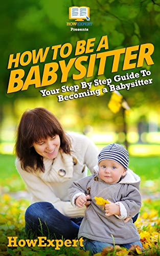 How To Be a Babysitter - Your Step-By-Step Guide To Becoming a Babysitter How To Be a Babysitter - Your Step-By-Step Guide To Becoming a Babysitter von CREATESPACE