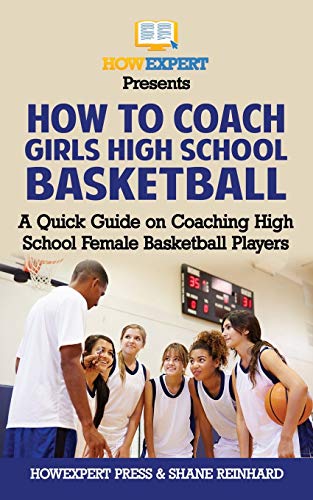 How To Coach Girls' High School Basketball: A Quick Guide on Coaching High School Female Basketball Players How To Coach Girls' High School Basketball: A Quick Guide on Coaching High School Female Basketball Players